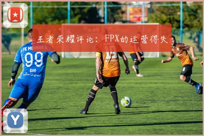 王者荣耀评论：FPX的运营得失
