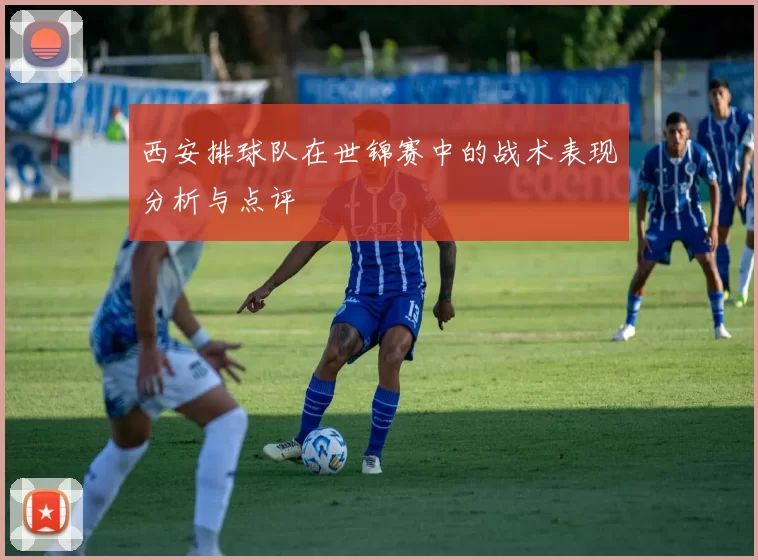 西安排球队在世锦赛中的战术表现分析与点评