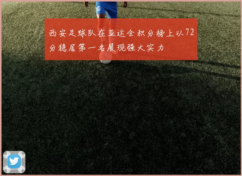 西安足球队在亚运会积分榜上以72分稳居第一名展现强大实力