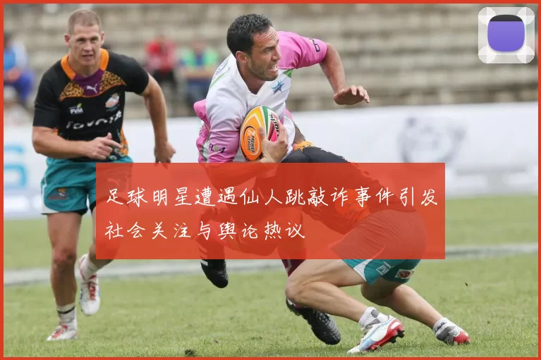 足球明星遭遇仙人跳敲诈事件引发社会关注与舆论热议