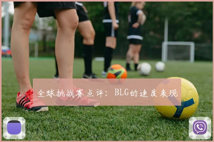 全球挑战赛点评：BLG的速度表现