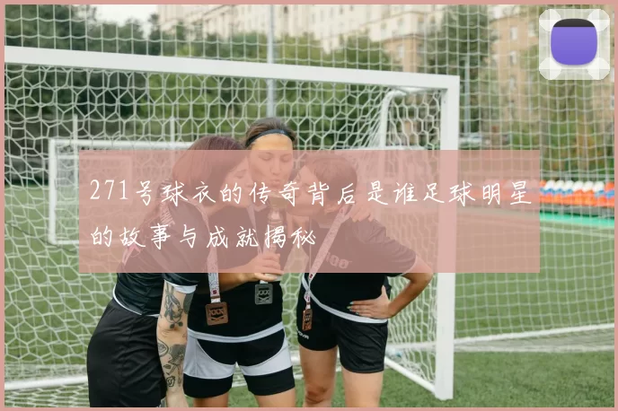 271号球衣的传奇背后是谁足球明星的故事与成就揭秘