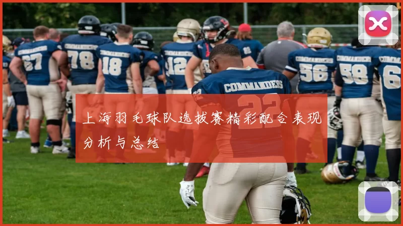 上海羽毛球队选拔赛精彩配合表现分析与总结