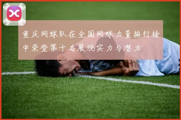 重庆网球队在全国网球力量排行榜中荣登第十名展现实力与潜力