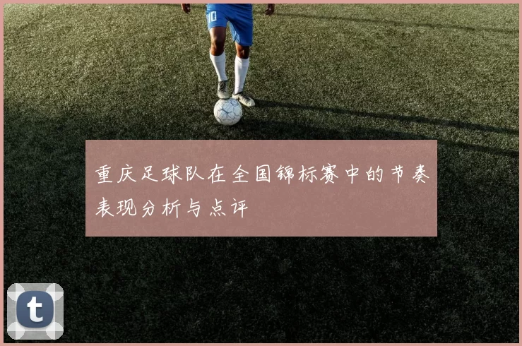重庆足球队在全国锦标赛中的节奏表现分析与点评